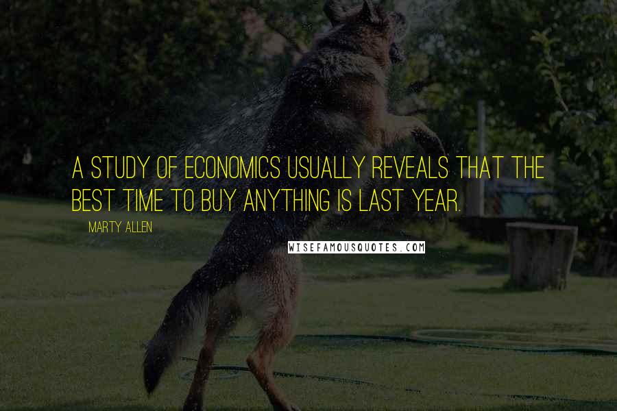 Marty Allen Quotes: A study of economics usually reveals that the best time to buy anything is last year.