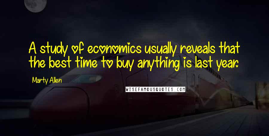 Marty Allen Quotes: A study of economics usually reveals that the best time to buy anything is last year.