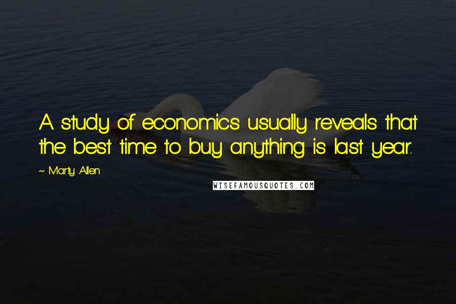 Marty Allen Quotes: A study of economics usually reveals that the best time to buy anything is last year.