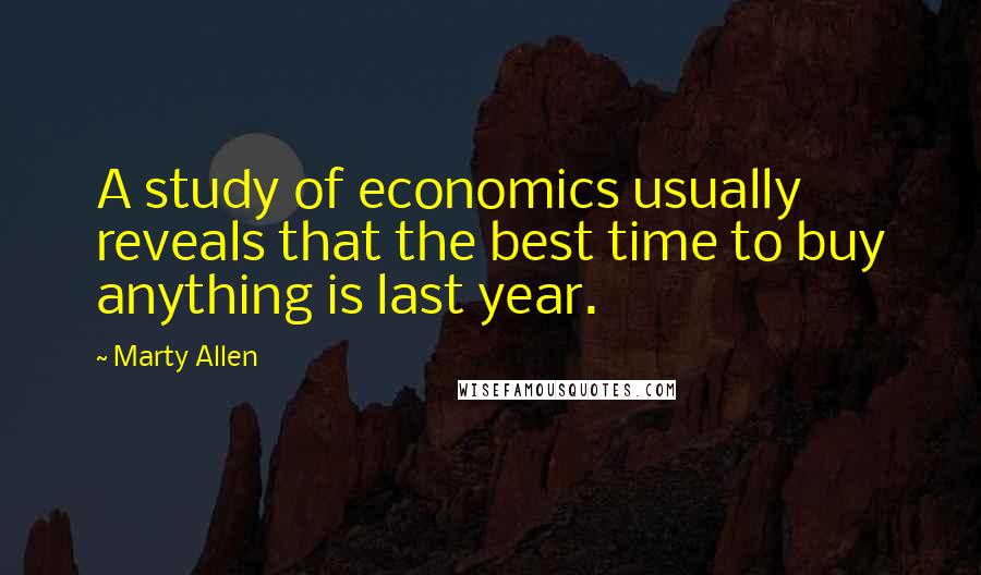 Marty Allen Quotes: A study of economics usually reveals that the best time to buy anything is last year.