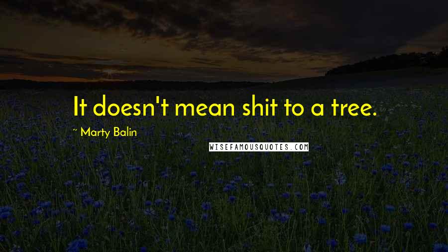Marty Balin Quotes: It doesn't mean shit to a tree.