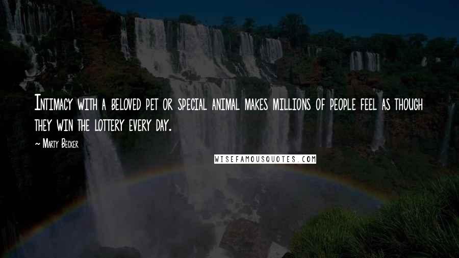 Marty Becker Quotes: Intimacy with a beloved pet or special animal makes millions of people feel as though they win the lottery every day.