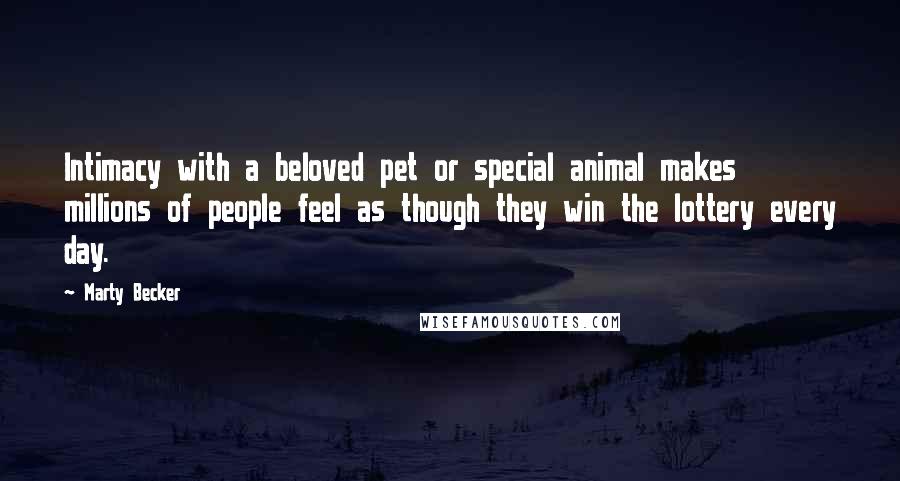 Marty Becker Quotes: Intimacy with a beloved pet or special animal makes millions of people feel as though they win the lottery every day.