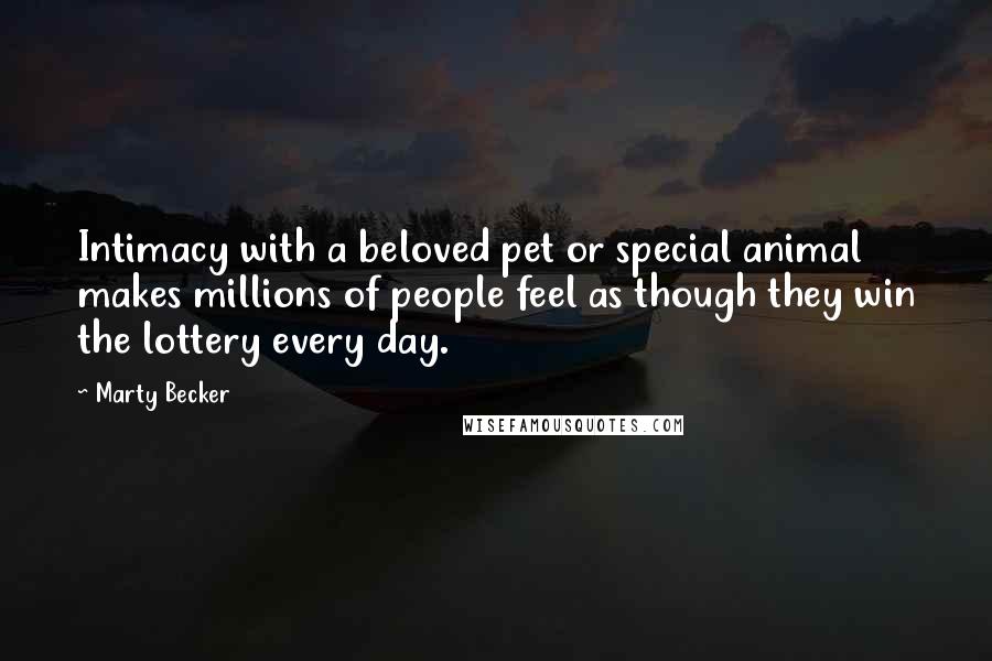 Marty Becker Quotes: Intimacy with a beloved pet or special animal makes millions of people feel as though they win the lottery every day.