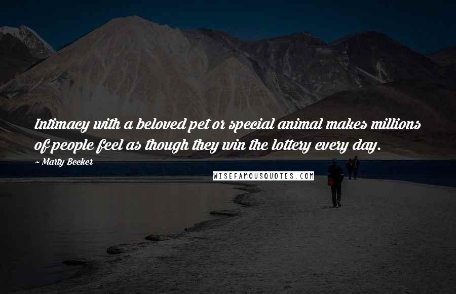 Marty Becker Quotes: Intimacy with a beloved pet or special animal makes millions of people feel as though they win the lottery every day.