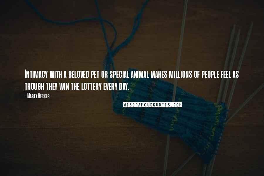 Marty Becker Quotes: Intimacy with a beloved pet or special animal makes millions of people feel as though they win the lottery every day.