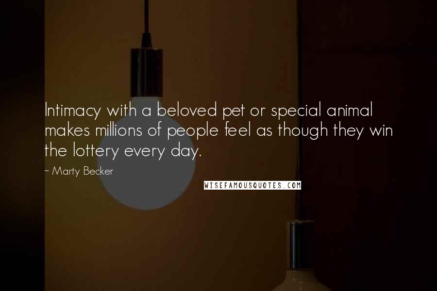 Marty Becker Quotes: Intimacy with a beloved pet or special animal makes millions of people feel as though they win the lottery every day.