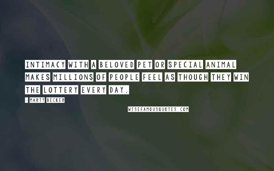 Marty Becker Quotes: Intimacy with a beloved pet or special animal makes millions of people feel as though they win the lottery every day.