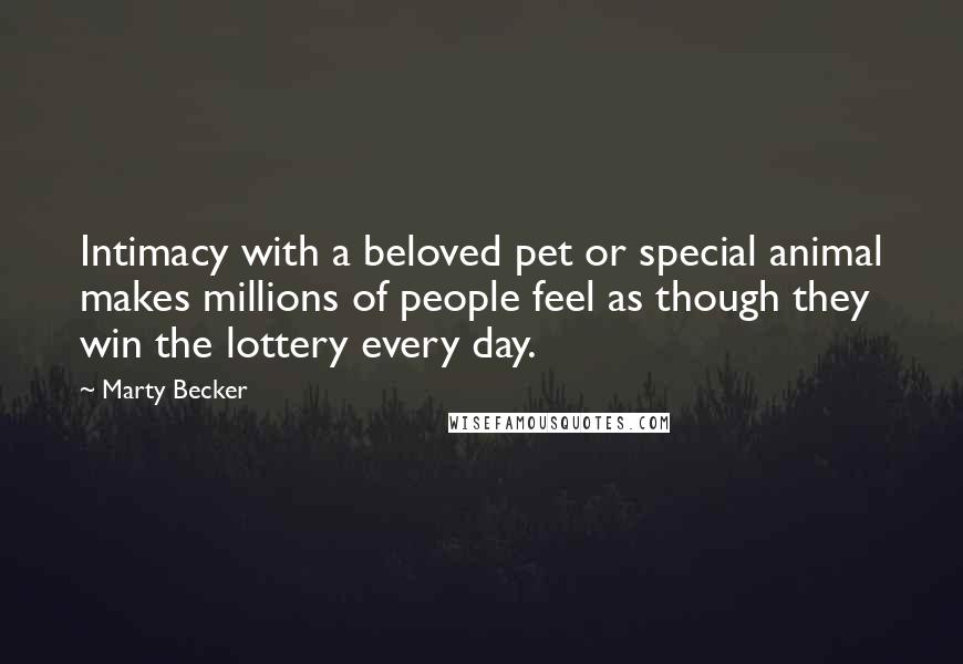 Marty Becker Quotes: Intimacy with a beloved pet or special animal makes millions of people feel as though they win the lottery every day.