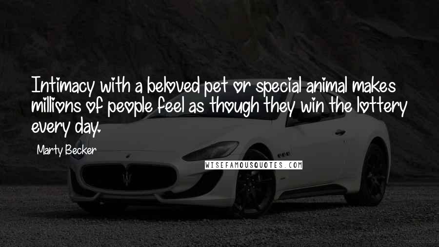 Marty Becker Quotes: Intimacy with a beloved pet or special animal makes millions of people feel as though they win the lottery every day.