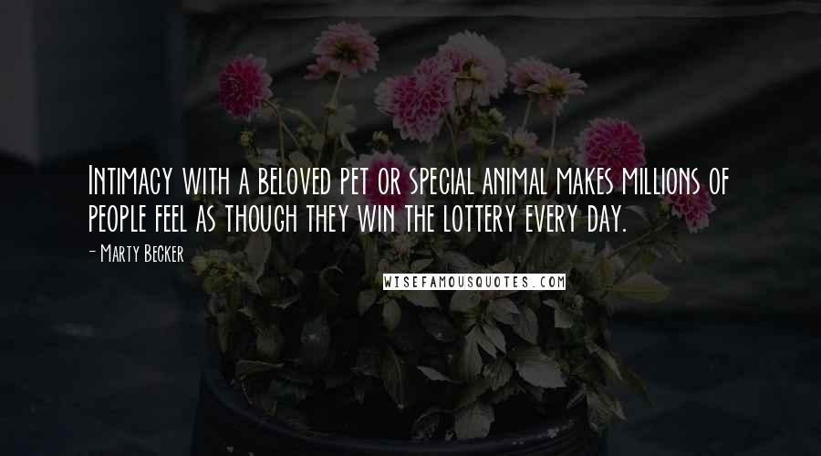 Marty Becker Quotes: Intimacy with a beloved pet or special animal makes millions of people feel as though they win the lottery every day.