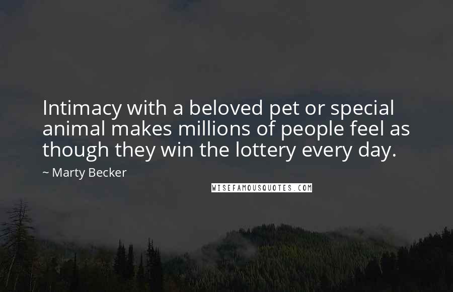 Marty Becker Quotes: Intimacy with a beloved pet or special animal makes millions of people feel as though they win the lottery every day.