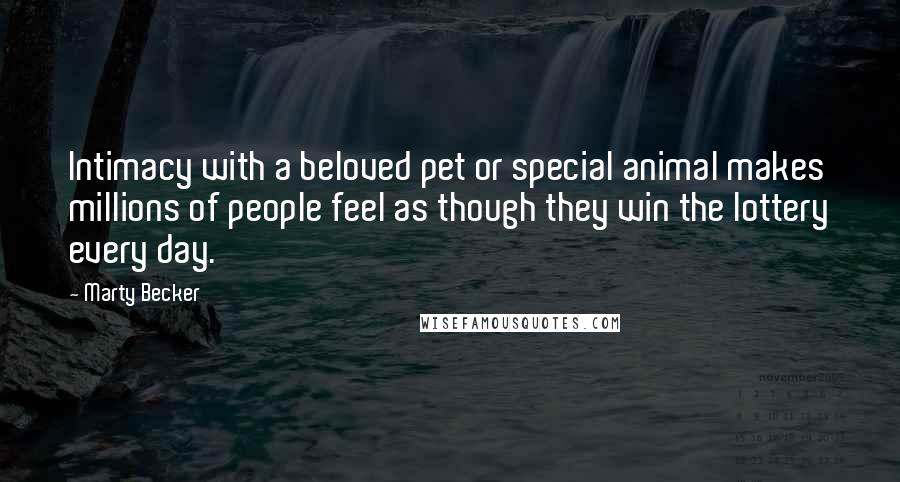 Marty Becker Quotes: Intimacy with a beloved pet or special animal makes millions of people feel as though they win the lottery every day.