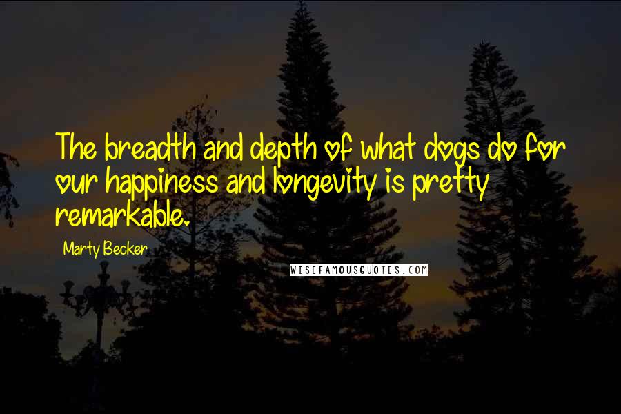 Marty Becker Quotes: The breadth and depth of what dogs do for our happiness and longevity is pretty remarkable.