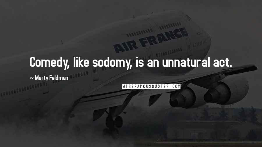 Marty Feldman Quotes: Comedy, like sodomy, is an unnatural act.