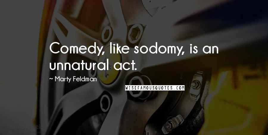 Marty Feldman Quotes: Comedy, like sodomy, is an unnatural act.
