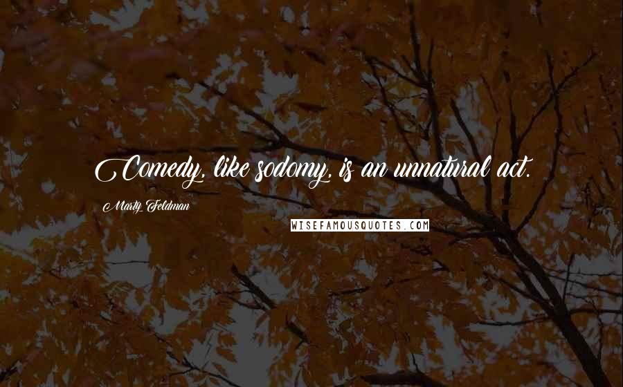 Marty Feldman Quotes: Comedy, like sodomy, is an unnatural act.