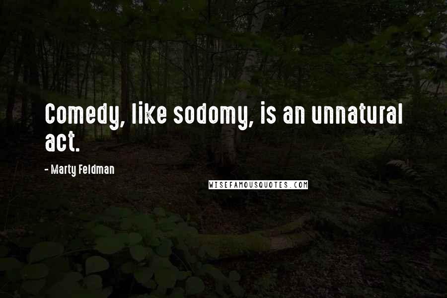 Marty Feldman Quotes: Comedy, like sodomy, is an unnatural act.