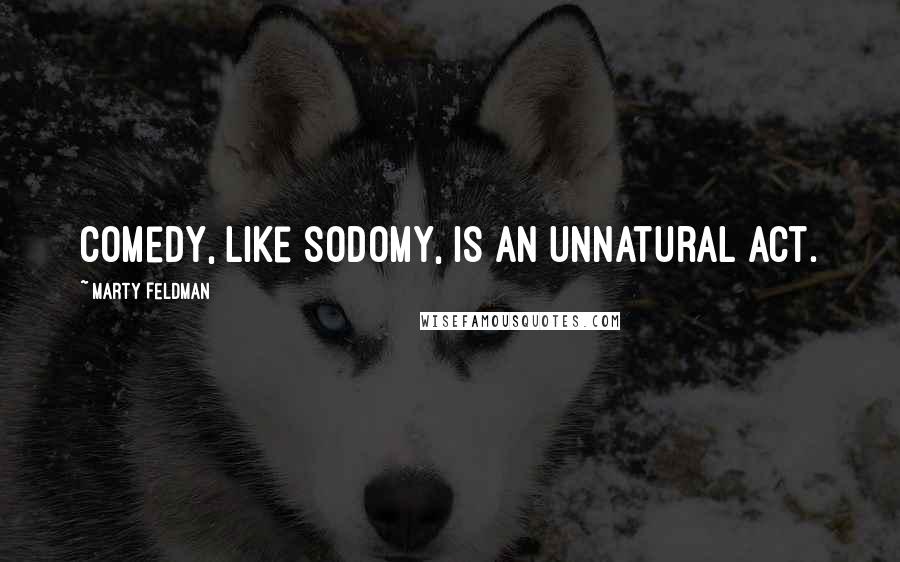 Marty Feldman Quotes: Comedy, like sodomy, is an unnatural act.