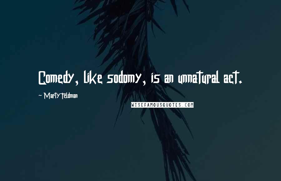 Marty Feldman Quotes: Comedy, like sodomy, is an unnatural act.