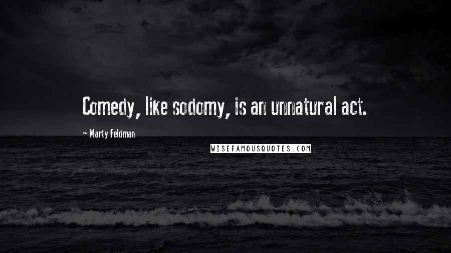 Marty Feldman Quotes: Comedy, like sodomy, is an unnatural act.