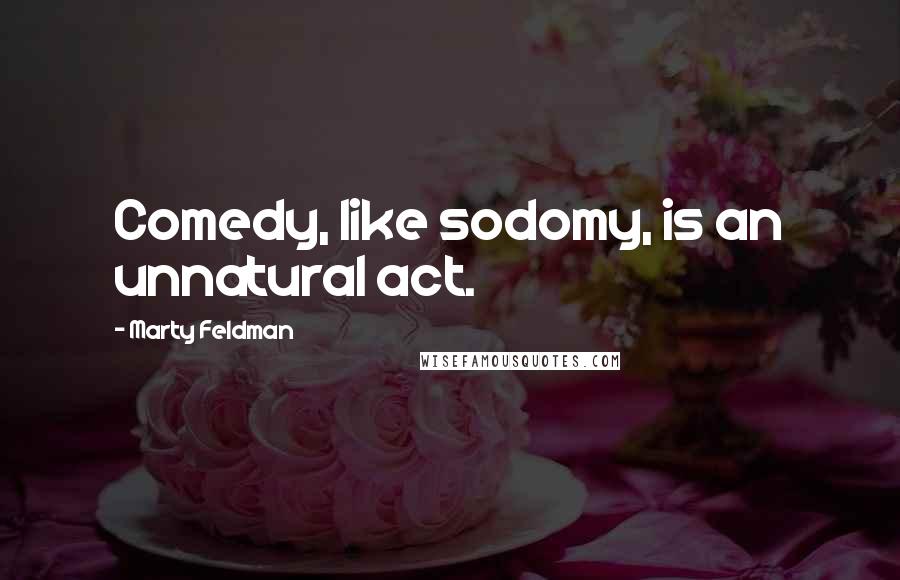 Marty Feldman Quotes: Comedy, like sodomy, is an unnatural act.