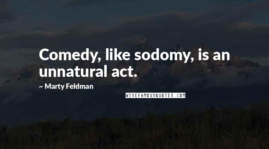 Marty Feldman Quotes: Comedy, like sodomy, is an unnatural act.