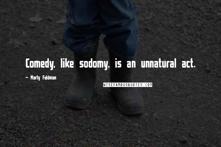 Marty Feldman Quotes: Comedy, like sodomy, is an unnatural act.