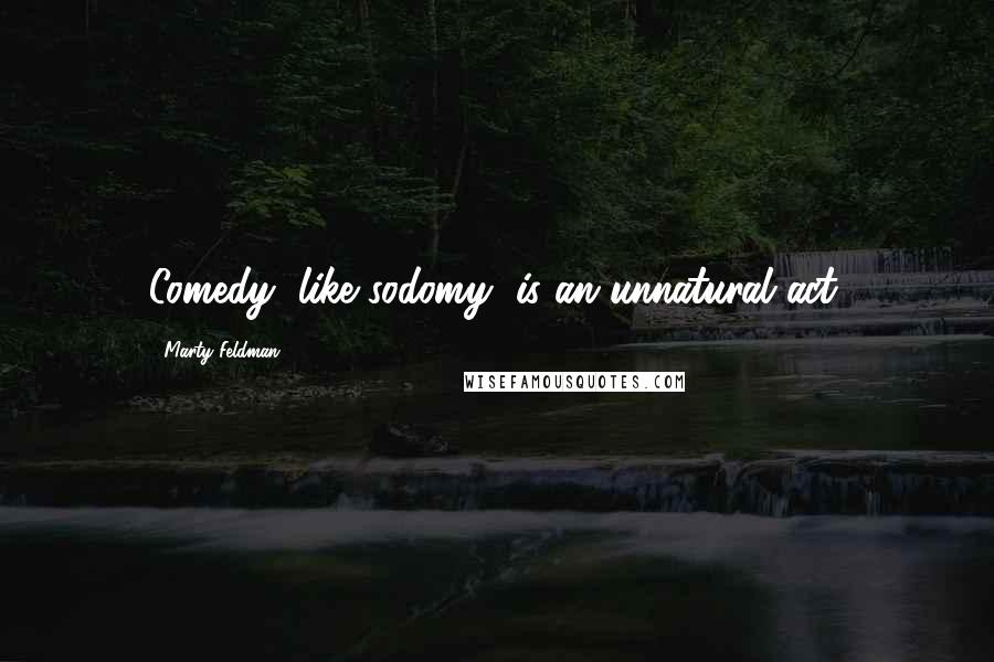 Marty Feldman Quotes: Comedy, like sodomy, is an unnatural act.