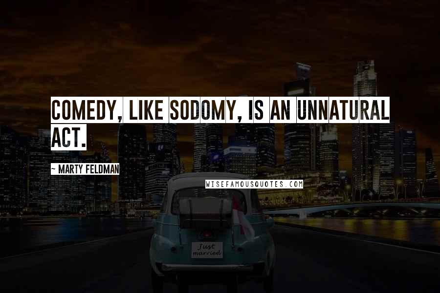 Marty Feldman Quotes: Comedy, like sodomy, is an unnatural act.