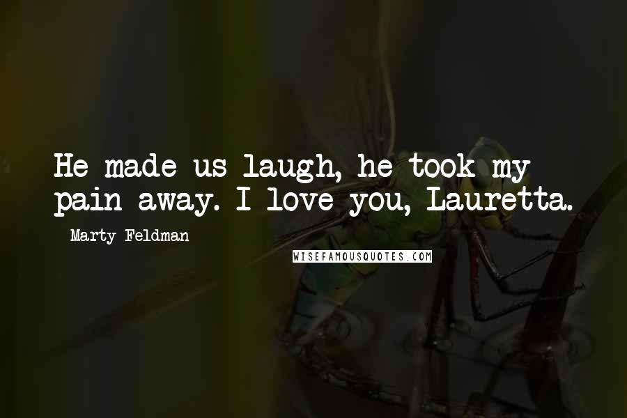 Marty Feldman Quotes: He made us laugh, he took my pain away. I love you, Lauretta.