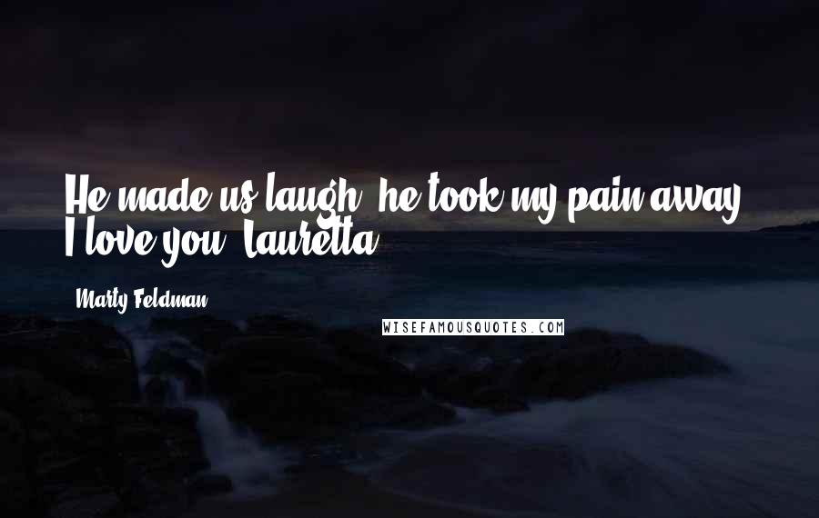 Marty Feldman Quotes: He made us laugh, he took my pain away. I love you, Lauretta.