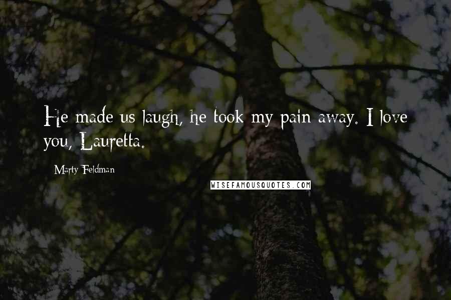 Marty Feldman Quotes: He made us laugh, he took my pain away. I love you, Lauretta.