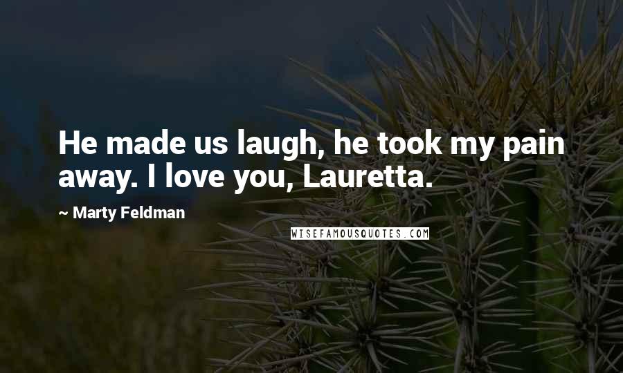 Marty Feldman Quotes: He made us laugh, he took my pain away. I love you, Lauretta.
