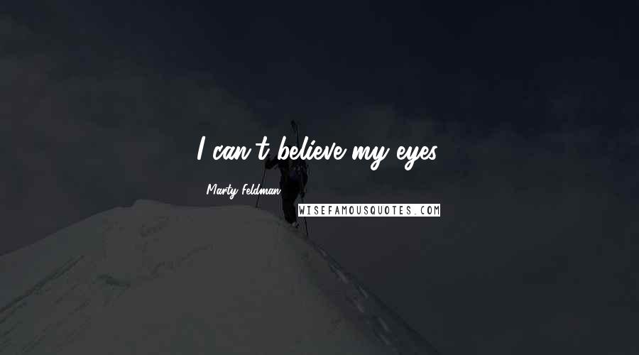 Marty Feldman Quotes: I can't believe my eyes.
