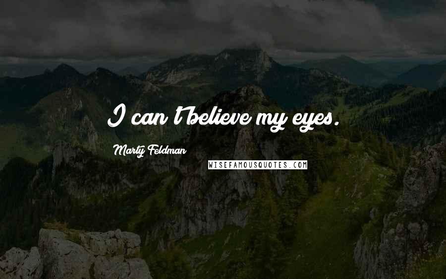 Marty Feldman Quotes: I can't believe my eyes.