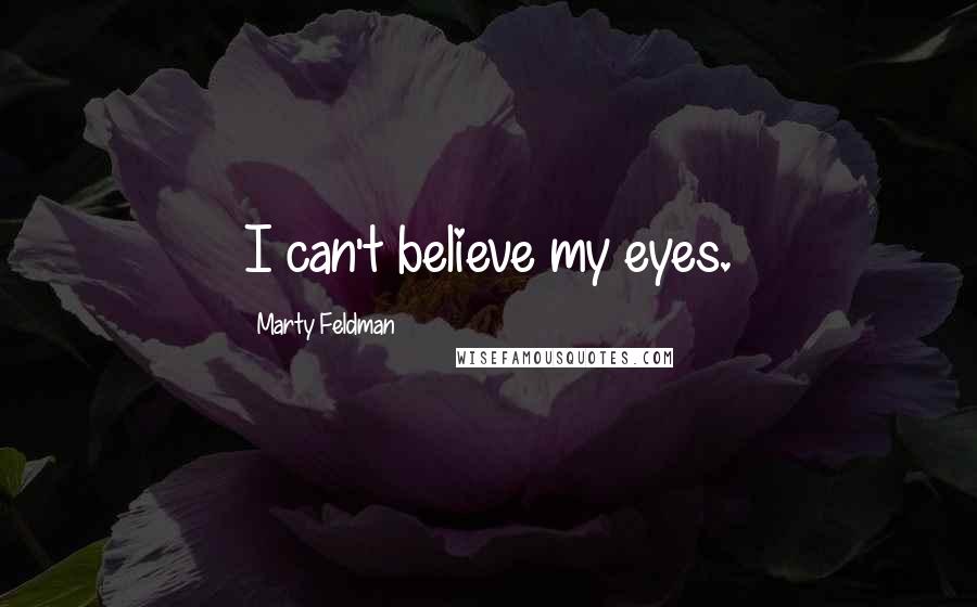 Marty Feldman Quotes: I can't believe my eyes.