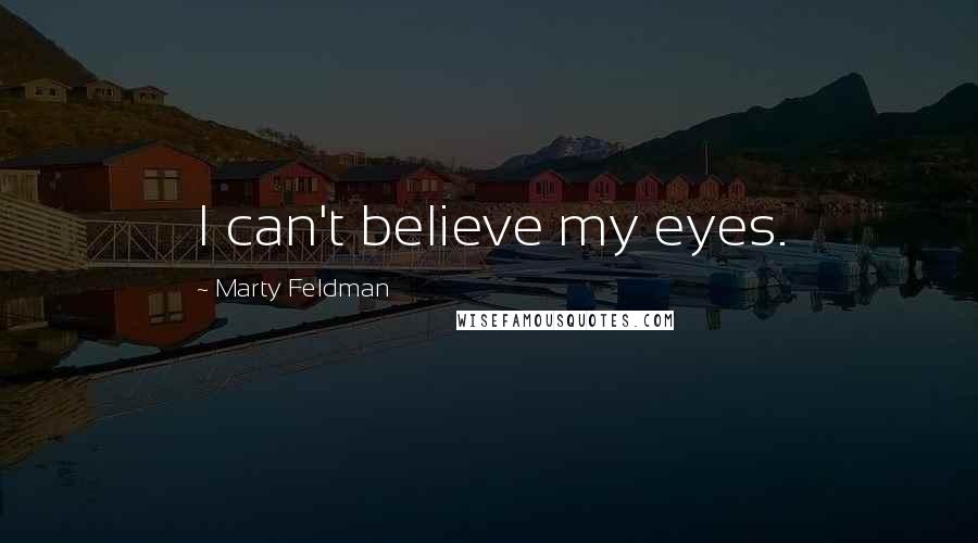 Marty Feldman Quotes: I can't believe my eyes.