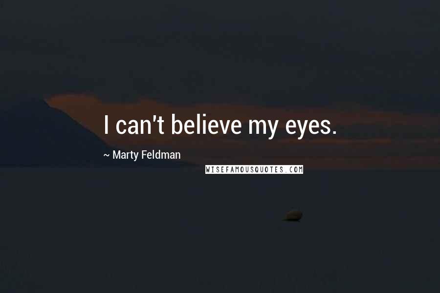 Marty Feldman Quotes: I can't believe my eyes.