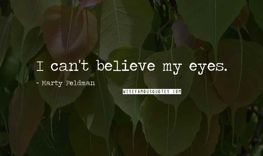 Marty Feldman Quotes: I can't believe my eyes.