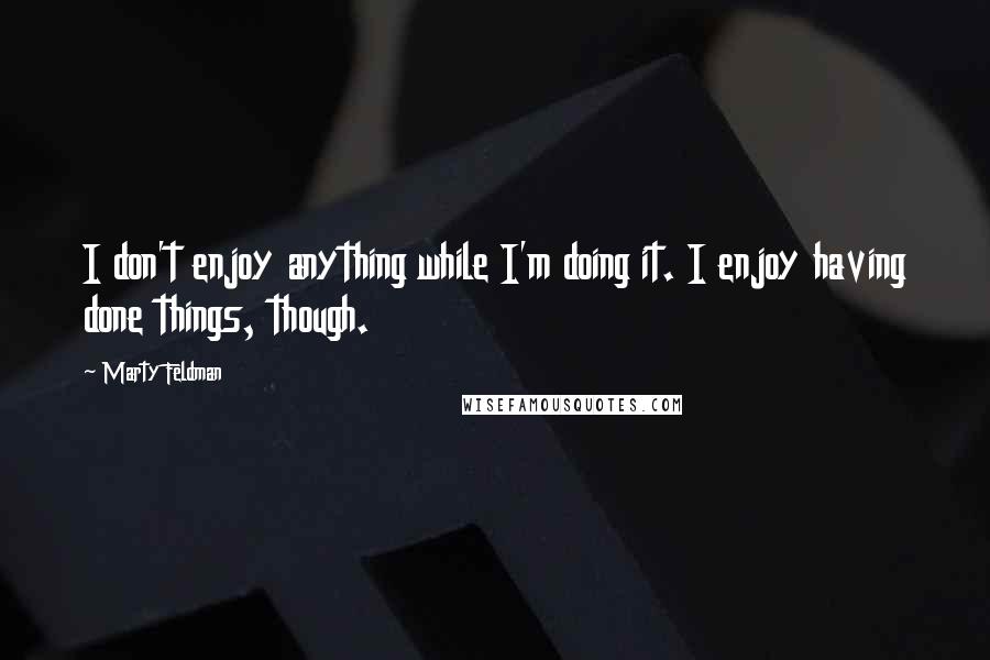 Marty Feldman Quotes: I don't enjoy anything while I'm doing it. I enjoy having done things, though.