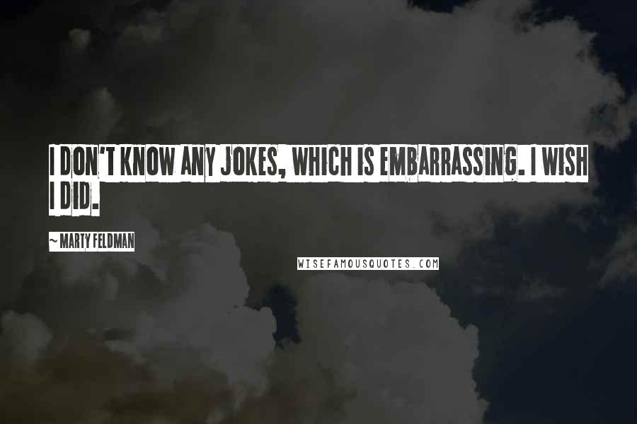 Marty Feldman Quotes: I don't know any jokes, which is embarrassing. I wish I did.