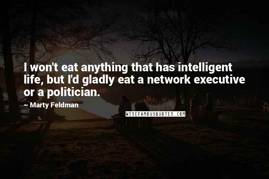 Marty Feldman Quotes: I won't eat anything that has intelligent life, but I'd gladly eat a network executive or a politician.