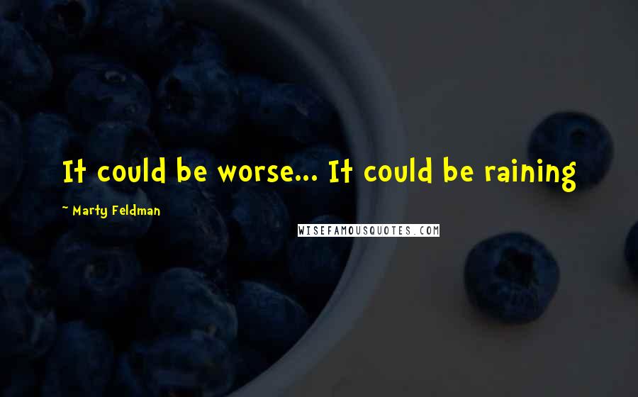 Marty Feldman Quotes: It could be worse... It could be raining