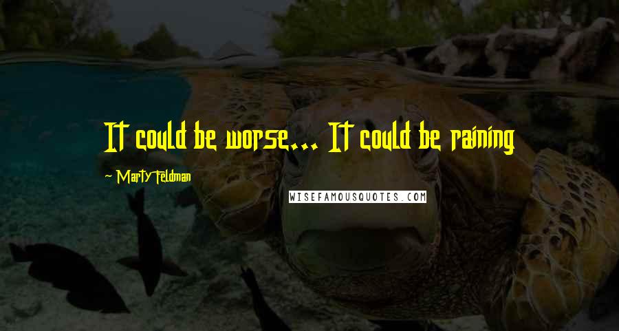 Marty Feldman Quotes: It could be worse... It could be raining