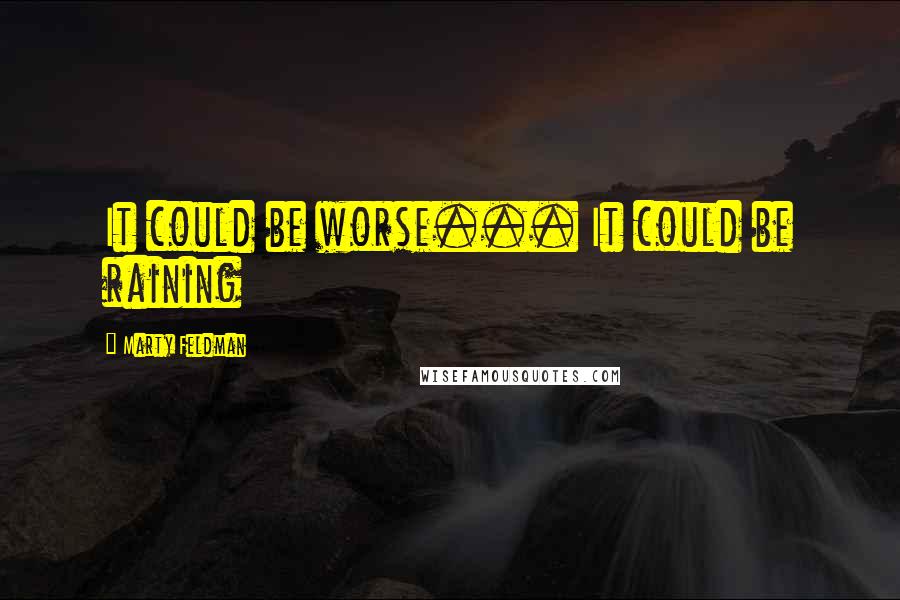 Marty Feldman Quotes: It could be worse... It could be raining