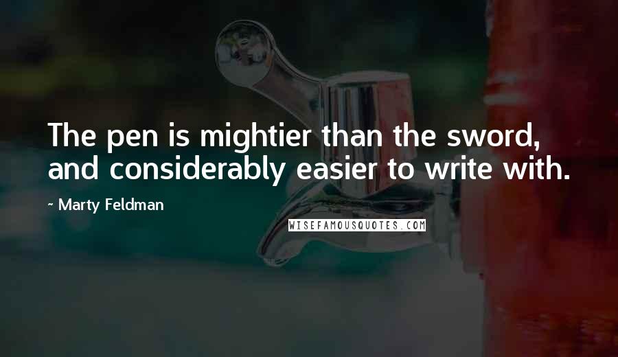 Marty Feldman Quotes: The pen is mightier than the sword, and considerably easier to write with.