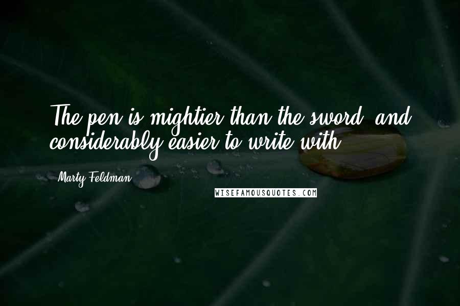 Marty Feldman Quotes: The pen is mightier than the sword, and considerably easier to write with.