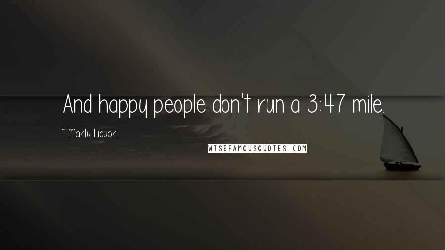 Marty Liquori Quotes: And happy people don't run a 3:47 mile.