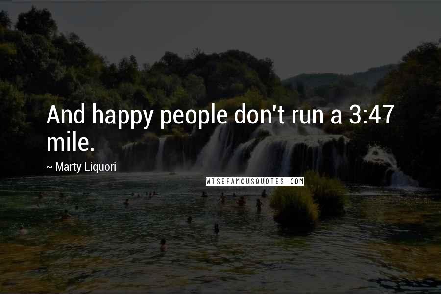 Marty Liquori Quotes: And happy people don't run a 3:47 mile.